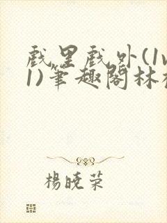 戏里戏外(1v1)笔趣阁林栀