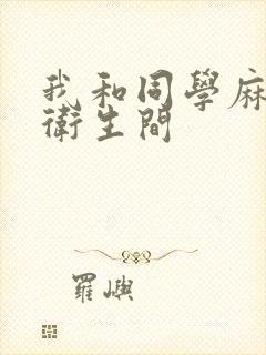 我和同学麻麻在卫生间