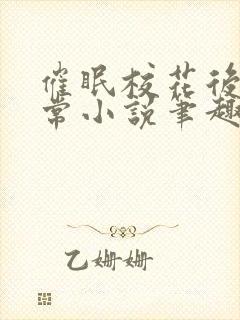 催眠校花后的日常小说笔趣阁