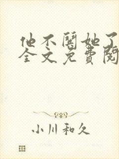 他不哄她了小说全文免费阅读