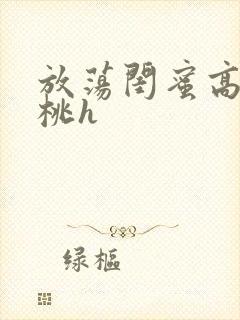 放荡闺蜜高h苏桃h