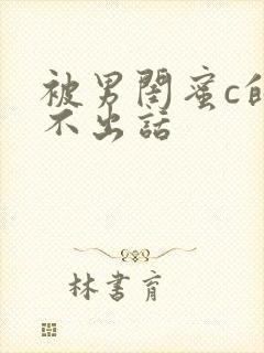 被男闺蜜c的说不出话