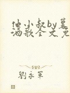 他小叔by暮色酒歌全文免费阅读