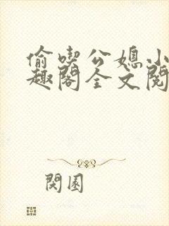 偷吃公媳小说笔趣阁全文阅读