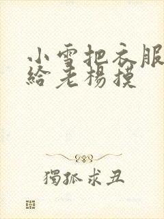 小雪把衣服解开给老杨摸