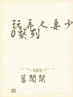 玩弄人妻少妇70系列