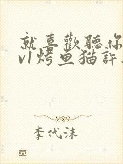 就喜欢听你叫1v1烤鱼猫许薇