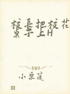 校长把校花放到桌子上H