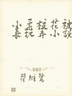 小柔校花被老校长玩弄小说