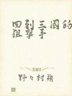 回到三国的特种狙击手