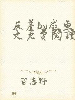 反差by咸鱼全文免费阅读笔趣阁