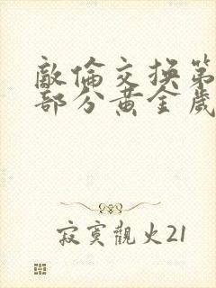 敌伦交换第10部分黄金岁月