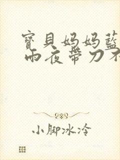 宝贝妈妈蓝菲菲 雨夜带刀不带伞