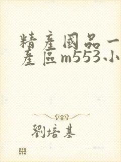 精产国品一二三产区m553小说