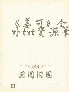 《姜可》全文番外txt资源笔趣阁