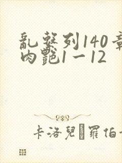乱系列140章肉艳1一12