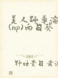 美人师尊沦陷记(np)向日葵