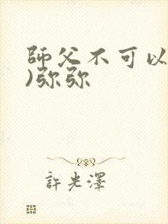 师父不可以(限)弥弥