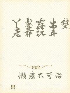 丫鬟露出双乳让老爷玩弄