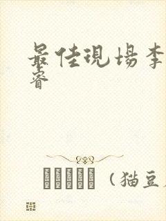 最佳现场李晟张睿