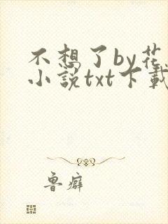 不想了by花卷小说txt下载
