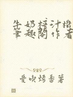 牛奶榨汁机po笔趣阁作者炖一碗汤