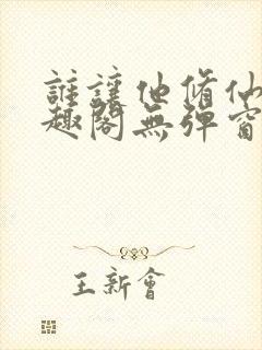 谁让他修仙的笔趣阁无弹窗