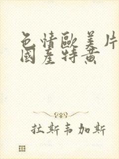 色情欧美片午夜国产特黄封面