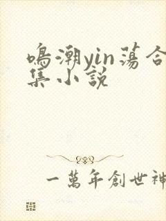 鸣潮yin荡合集小说