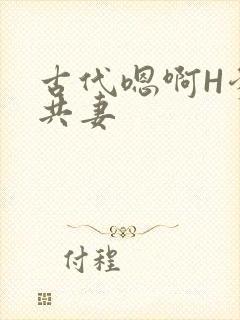 古代嗯啊H爹爹共妻