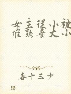 女主从小被秘药催熟养大小说封面