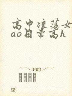 高中浪荡女挨cao日常高h
