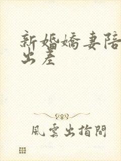 新婚娇妻陪局长出差