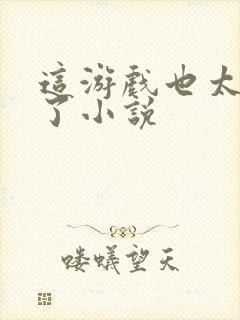 这游戏也太真实了小说