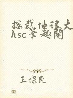 总裁他很大年上hsc笔趣阁