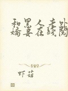 和黑人老外交换娇妻在线阅读