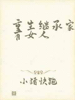 重生继承家族所有女人