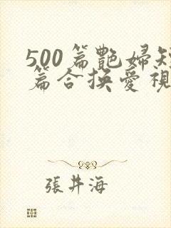 500篇艳妇短篇合换爱视频