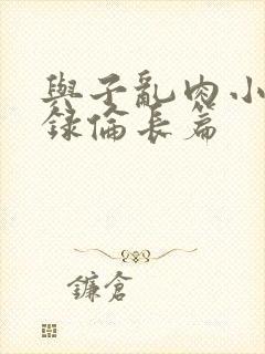 与子乱肉小说目录伦长篇