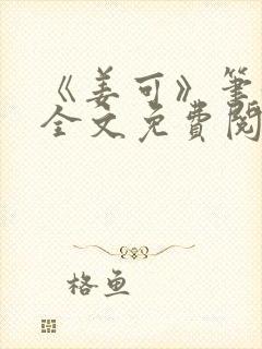 《姜可》笔趣阁全文免费阅读