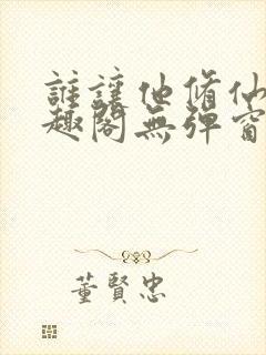 谁让他修仙的笔趣阁无弹窗