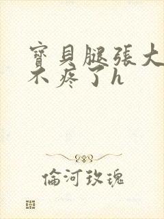 宝贝腿张大点就不疼了h