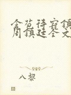 含苞待宠镇国公周镇廷全文阅读