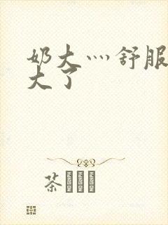 奶大灬舒服灬太大了封面