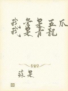 我爹是五爪金龙我是青龙