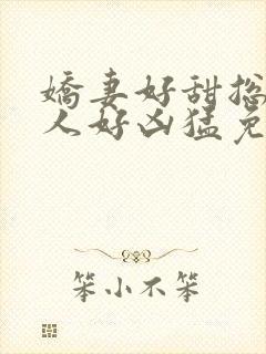 娇妻好甜总裁大人好凶猛免费小说