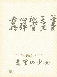 赤心巡天笔趣阁无弹窗免费的