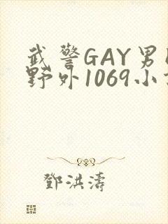武警GAY男同野外1069小说