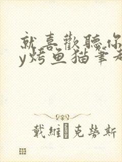 就喜欢听你叫by烤鱼猫笔趣阁