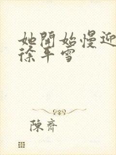 她开始慢迎迎合徐平雪